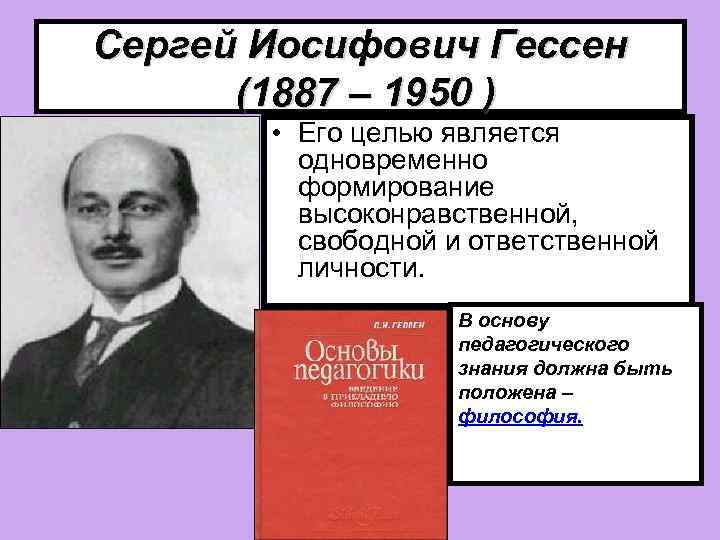 Сергей Иосифович Гессен (1887 – 1950 ) • Его целью является одновременно формирование высоконравственной,