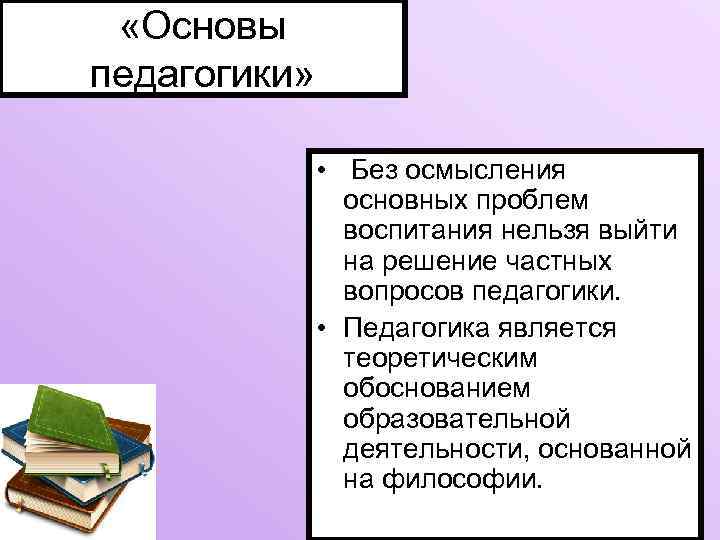  «Основы педагогики» • Без осмысления основных проблем воспитания нельзя выйти на решение частных
