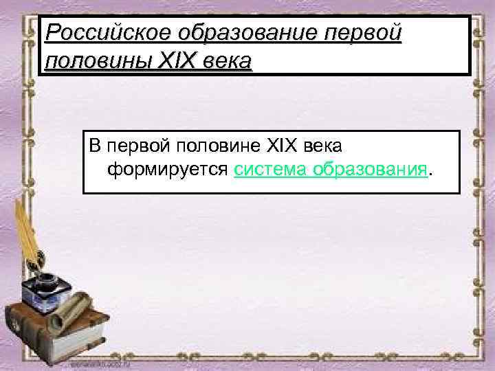 Российское образование первой половины XIX века В первой половине XIX века формируется система образования.