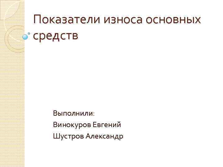 Показатели износа основных средств Выполнили: Винокуров Евгений Шустров Александр 