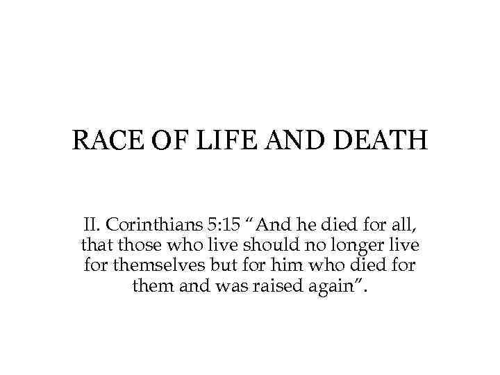 RACE OF LIFE AND DEATH II. Corinthians 5: 15 “And he died for all,
