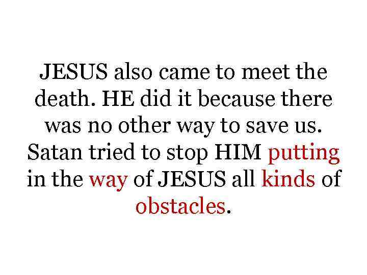 JESUS also came to meet the death. HE did it because there was no