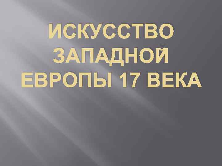 ИСКУССТВО ЗАПАДНОЙ ЕВРОПЫ 17 ВЕКА 