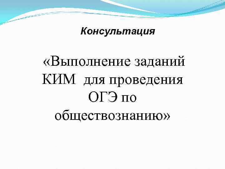 Консультация «Выполнение заданий КИМ для проведения ОГЭ по обществознанию» 