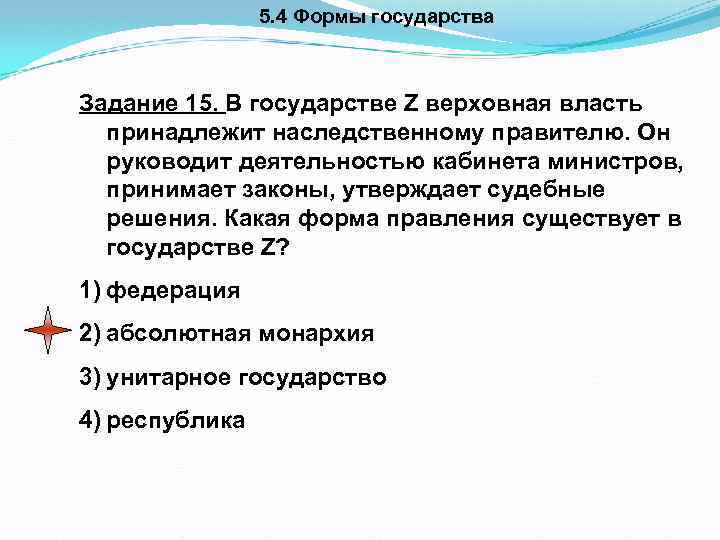 5. 4 Формы государства Задание 15. В государстве Z верховная власть принадлежит наследственному правителю.