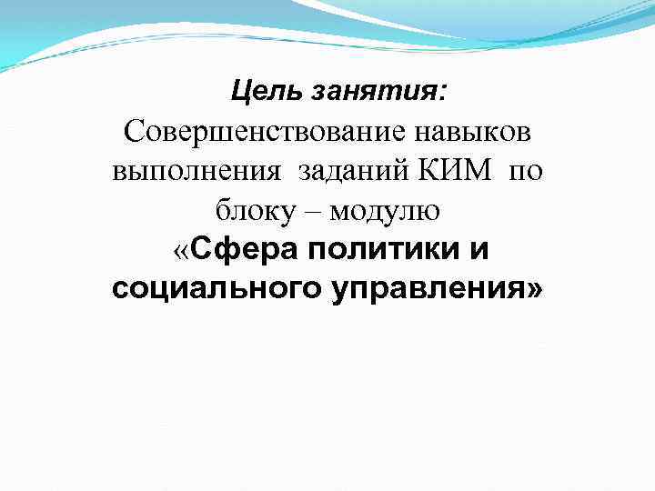 Цель занятия: Совершенствование навыков выполнения заданий КИМ по блоку – модулю «Сфера политики и