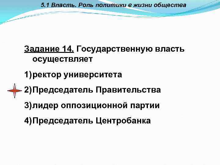 5. 1 Власть. Роль политики в жизни общества Задание 14. Государственную власть осуществляет 1)