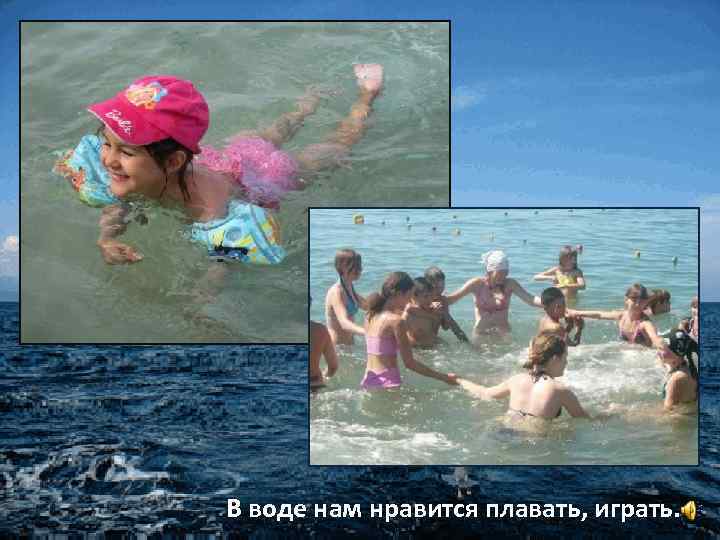 В воде нам нравится плавать, играть. 