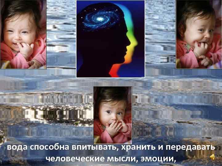 вода способна впитывать, хранить и передавать человеческие мысли, эмоции, 