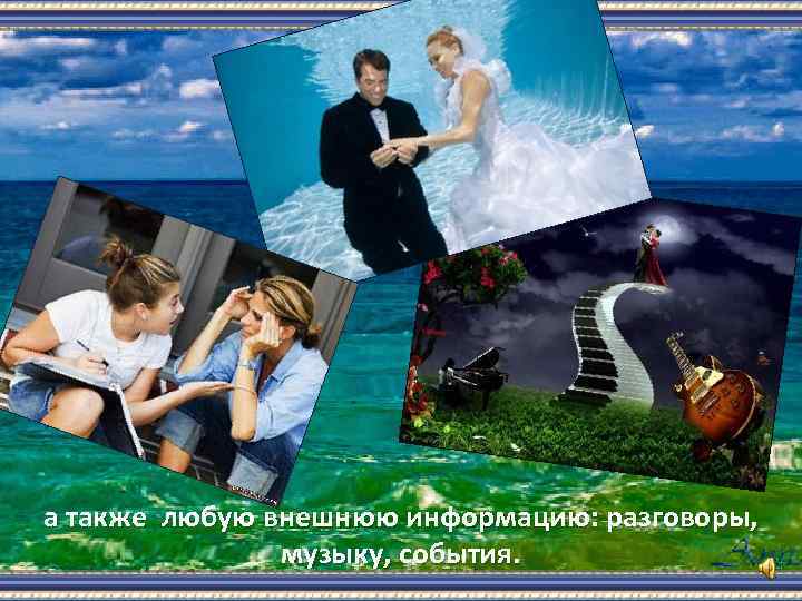 а также любую внешнюю информацию: разговоры, музыку, события. 