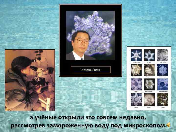 а учёные открыли это совсем недавно, рассмотрев замороженную воду под микроскопом 