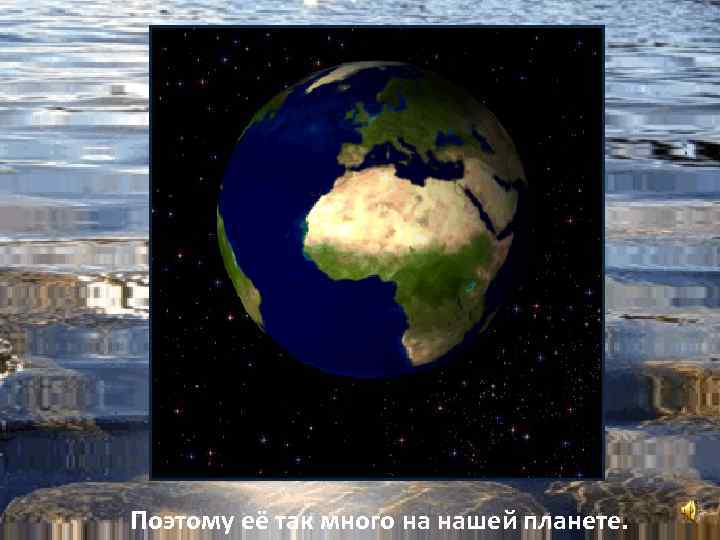 Поэтому её так много на нашей планете. 