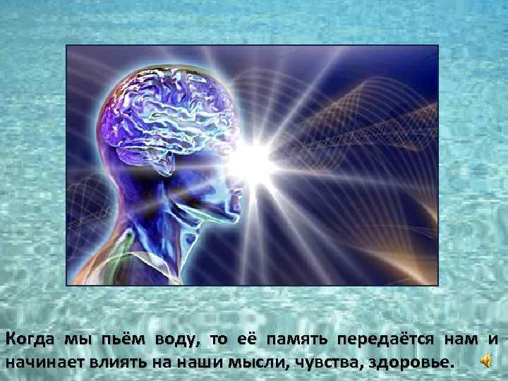 Когда мы пьём воду, то её память передаётся нам и начинает влиять на наши