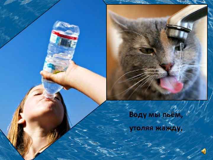 Воду мы пьём, утоляя жажду, 