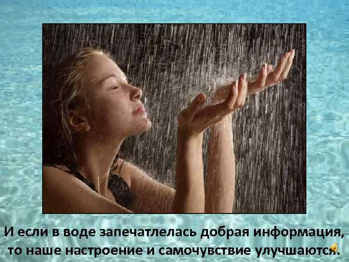 И если в воде запечатлелась добрая информация, то наше настроение и самочувствие улучшаются. 