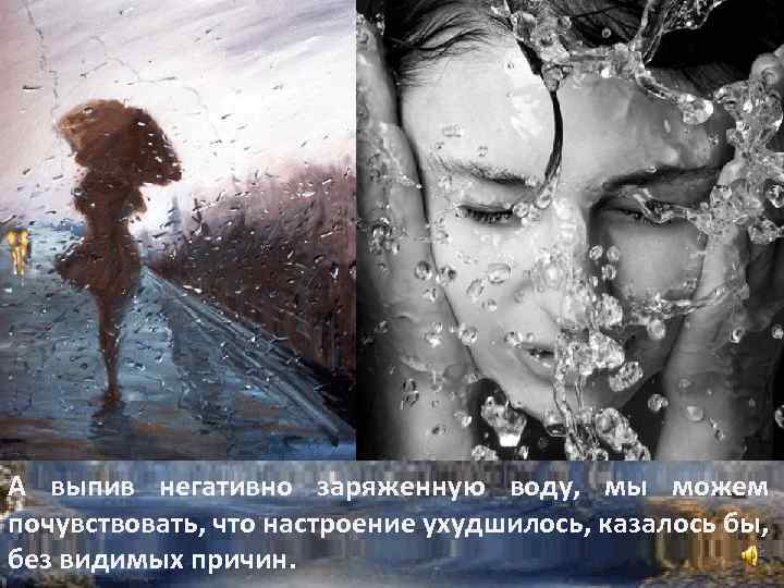 А выпив негативно заряженную воду, мы можем почувствовать, что настроение ухудшилось, казалось бы, без