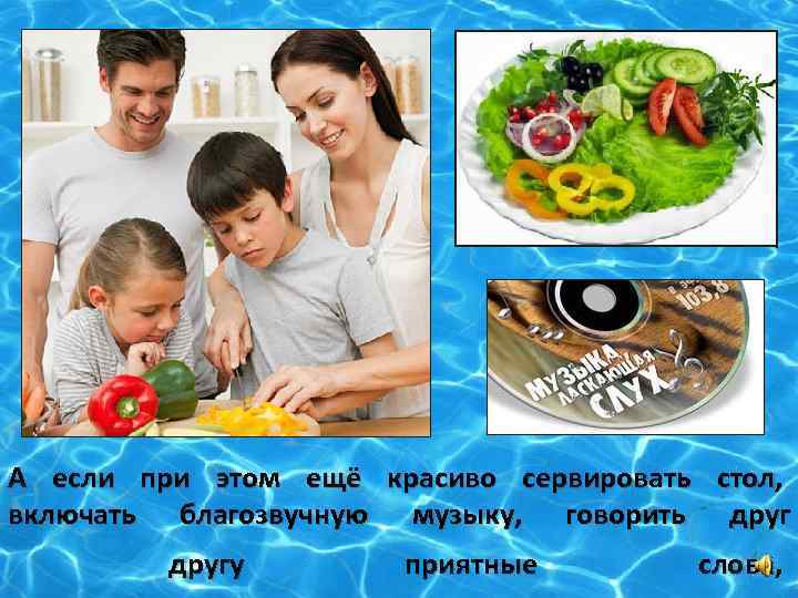 А если при этом ещё красиво сервировать стол, включать благозвучную музыку, говорить другу приятные