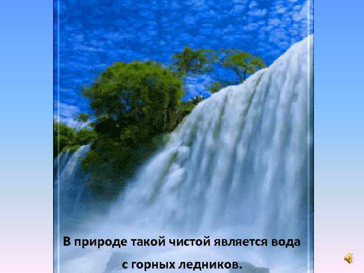В природе такой чистой является вода с горных ледников. 