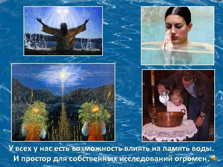 У всех у нас есть возможность влиять на память воды. И простор для собственных