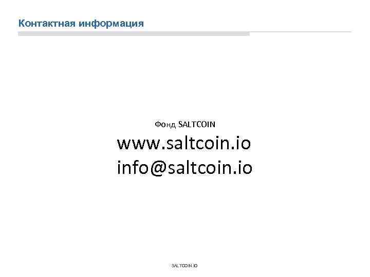 Контактная информация Фонд SALTCOIN www. saltcoin. io info@saltcoin. io SALTCOIN. IO 