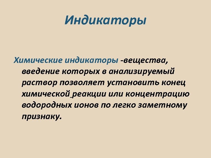 Индикаторы Химические индикаторы -вещества, введение которых в анализируемый раствор позволяет установить конец химической реакции