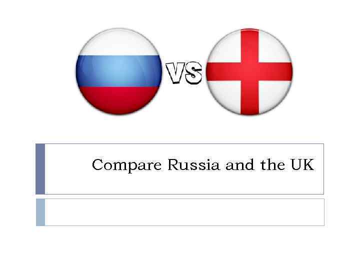 Compare Russia and the UK 
