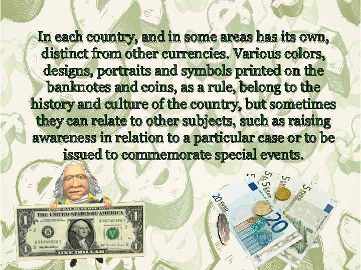 In each country, and in some areas has its own, distinct from other currencies.