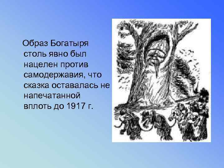  Образ Богатыря столь явно был нацелен против самодержавия, что сказка оставалась не напечатанной