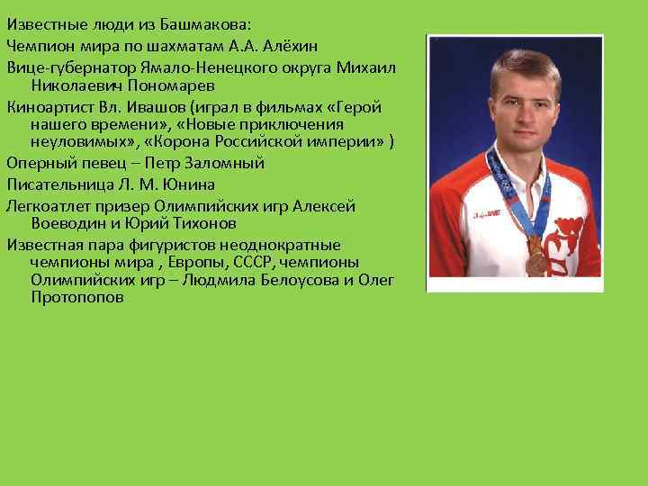 Известные люди из Башмакова: Чемпион мира по шахматам А. А. Алёхин Вице-губернатор Ямало-Ненецкого округа