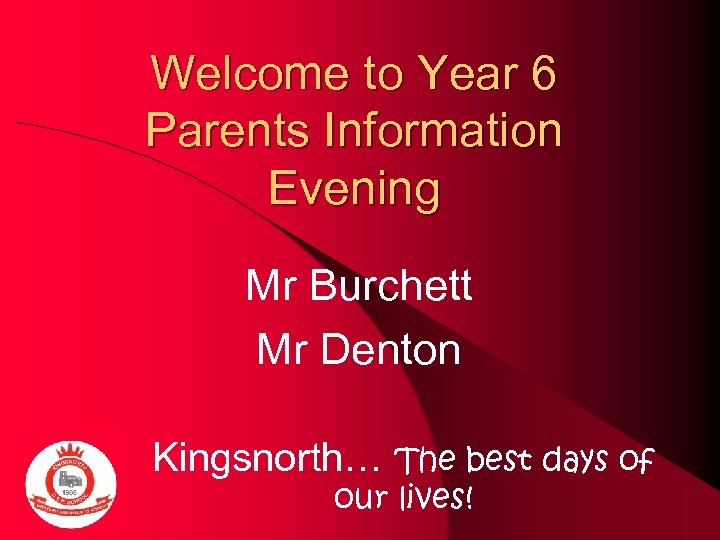 Welcome to Year 6 Parents Information Evening Mr Burchett Mr Denton Kingsnorth… The best