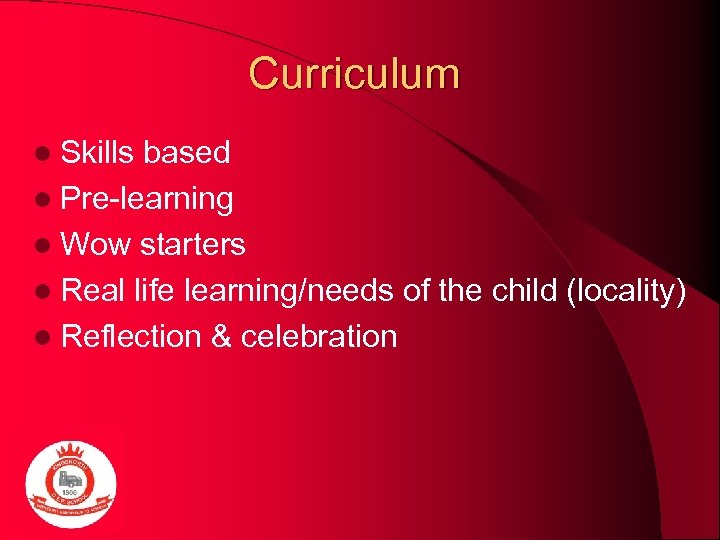 Curriculum l Skills based l Pre-learning l Wow starters l Real life learning/needs of