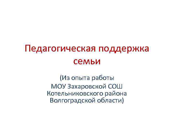 Педагогическая поддержка семьи (Из опыта работы МОУ Захаровской СОШ Котельниковского района Волгоградской области) 