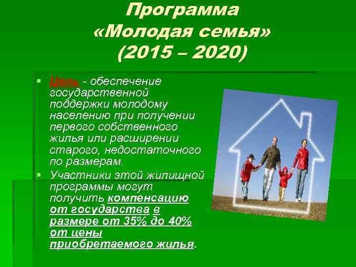 Программа «Молодая семья» (2015 – 2020) § Цель - обеспечение государственной поддержки молодому населению