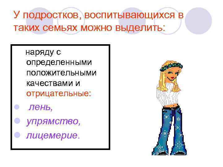 У подростков, воспитывающихся в таких семьях можно выделить: наряду с определенными положительными качествами и