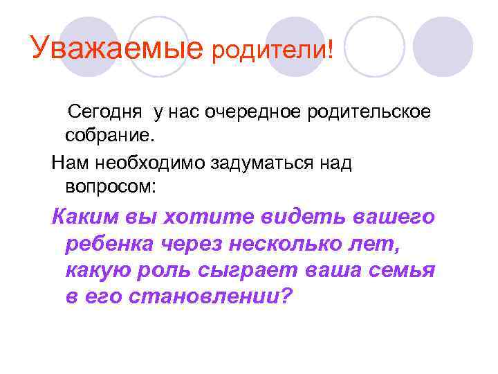 Уважаемые родители! Сегодня у нас очередное родительское собрание. Нам необходимо задуматься над вопросом: Каким