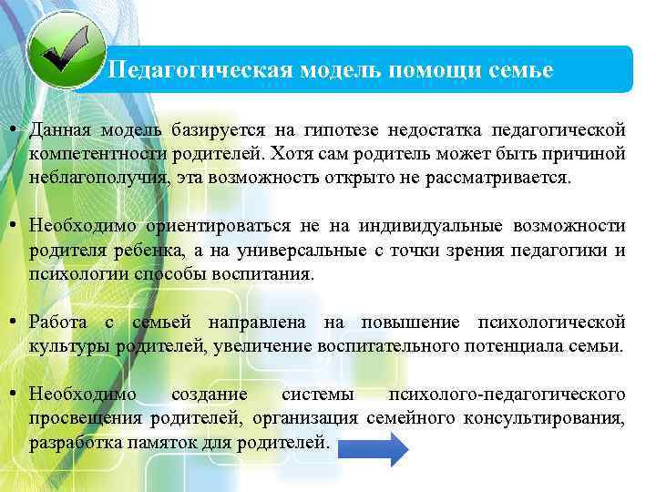 Педагогическая модель помощи семье • Данная модель базируется на гипотезе недостатка педагогической компетентности родителей.