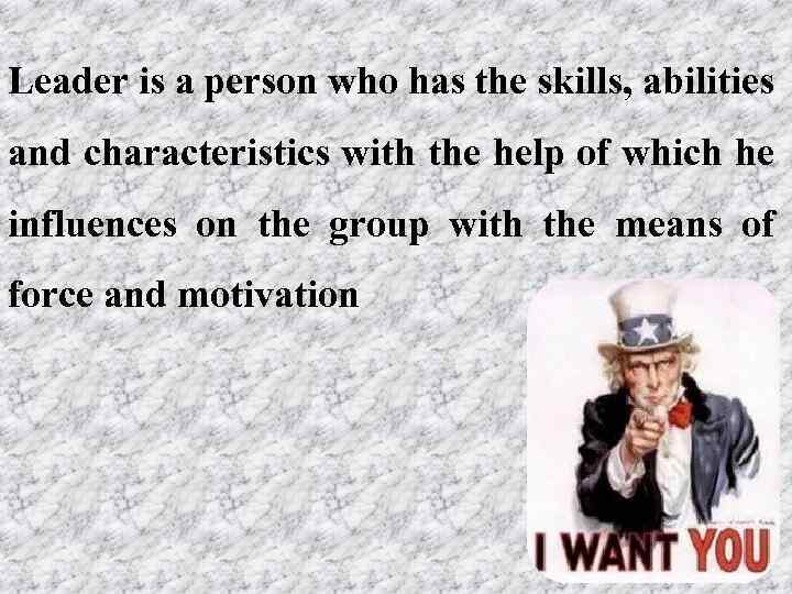 Leader is a person who has the skills, abilities and characteristics with the help