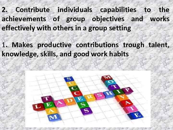 2. Contribute individuals capabilities to the achievements of group objectives and works effectively with