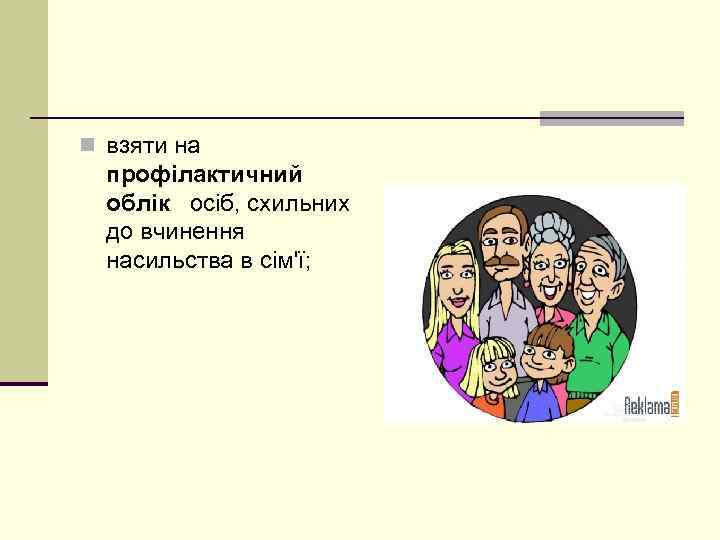 n взяти на профілактичний облік осіб, схильних до вчинення насильства в сім'ї; 