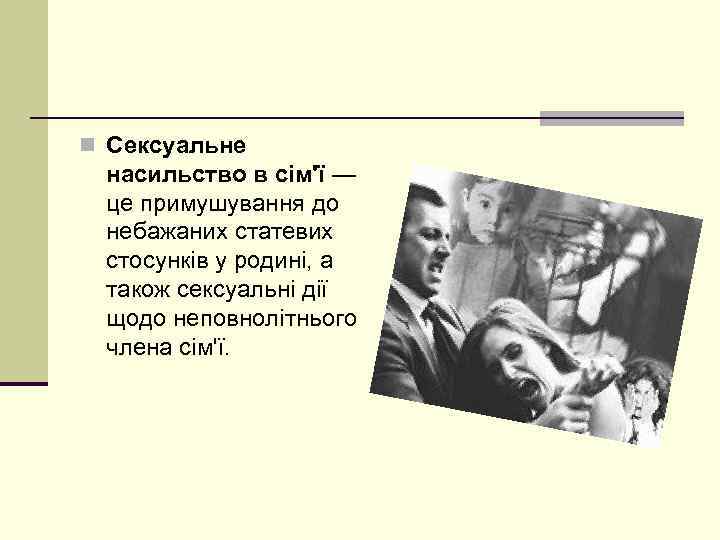 n Сексуальне насильство в сім'ї — це примушування до небажаних статевих стосунків у родині,