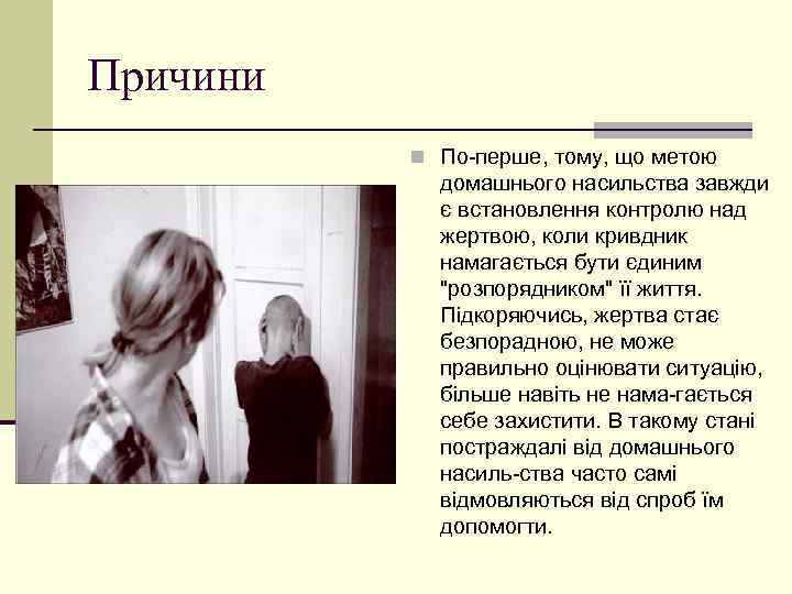 Причини n По перше, тому, що метою домашнього насильства завжди є встановлення контролю над