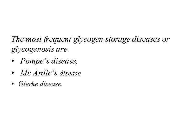 The most frequent glycogen storage diseases or glycogenosis are • Pompe’s disease, • Mc