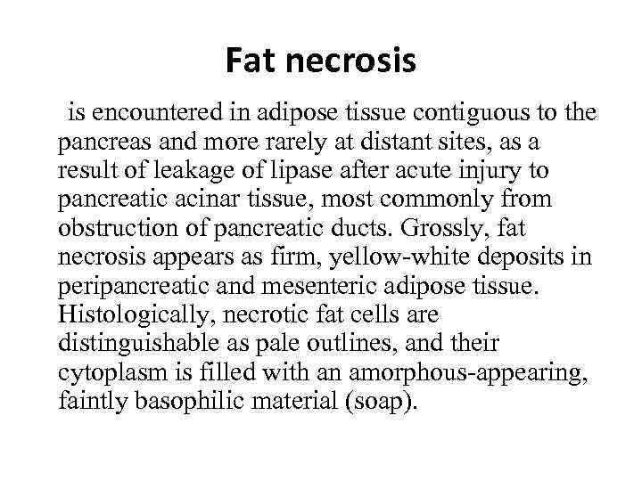 Fat necrosis is encountered in adipose tissue contiguous to the pancreas and more rarely