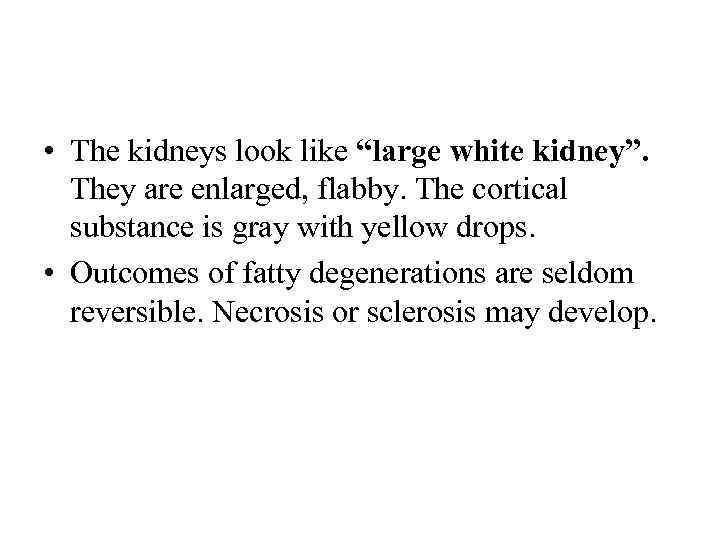  • The kidneys look like “large white kidney”. They are enlarged, flabby. The