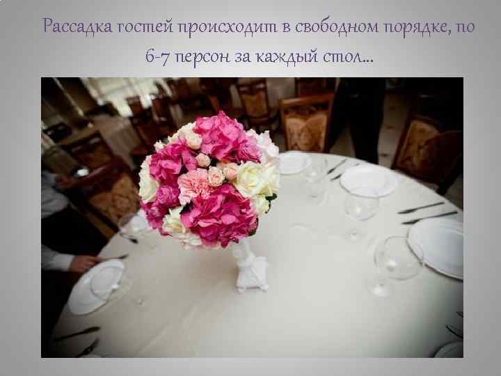 Рассадка гостей происходит в свободном порядке, по 6 -7 персон за каждый стол… 