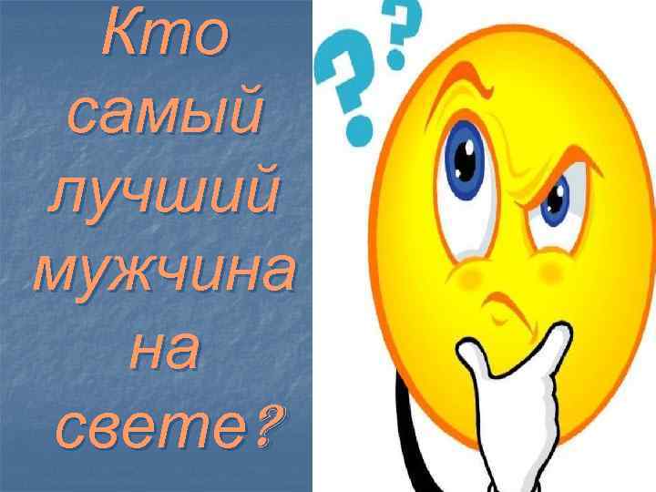 Кто самый лучший. Кто самый лучший на свете. Кто самый лучший муж на свете. Кто самый лучший мужчина на свете. Кто на свете самый высший.