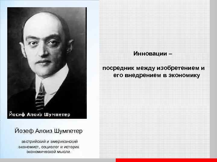 Инновации – посредник между изобретением и его внедрением в экономику Йозеф Алоиз Шумпетер австрийский