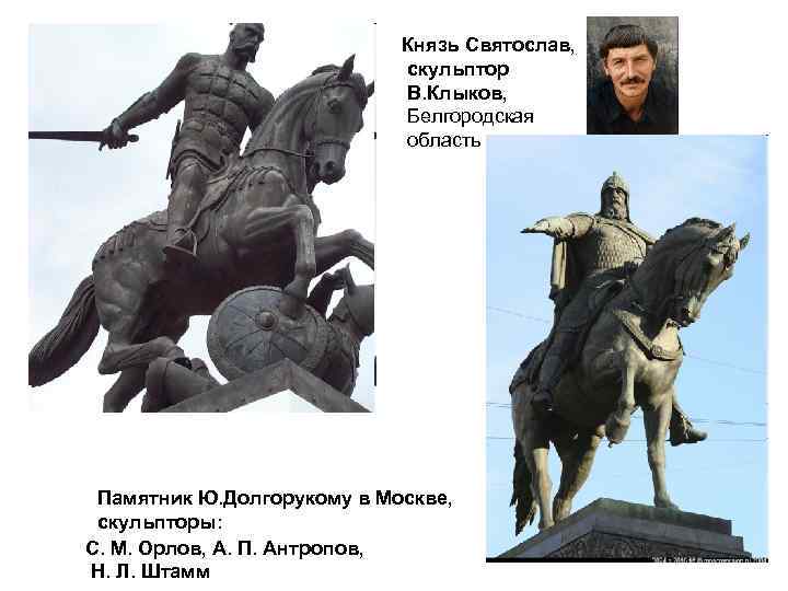 Князь Святослав, скульптор В. Клыков, Белгородская область Памятник Ю. Долгорукому в Москве, скульпторы: С.