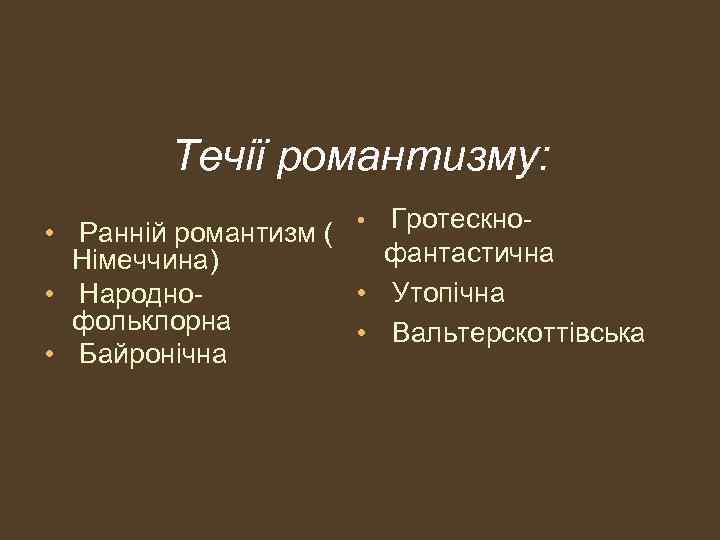 Течії романтизму: • Гротескно- • Ранній романтизм ( фантастична Німеччина) • Утопічна • Народнофольклорна