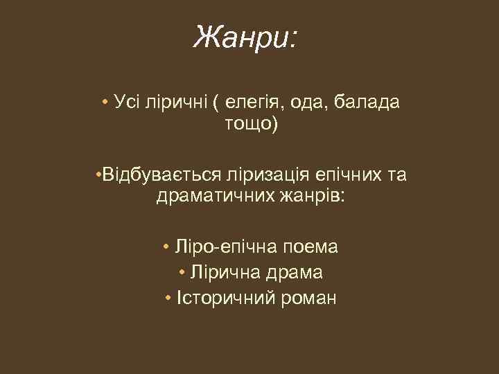 Жанри: • Усі ліричні ( елегія, ода, балада тощо) • Відбувається ліризація епічних та